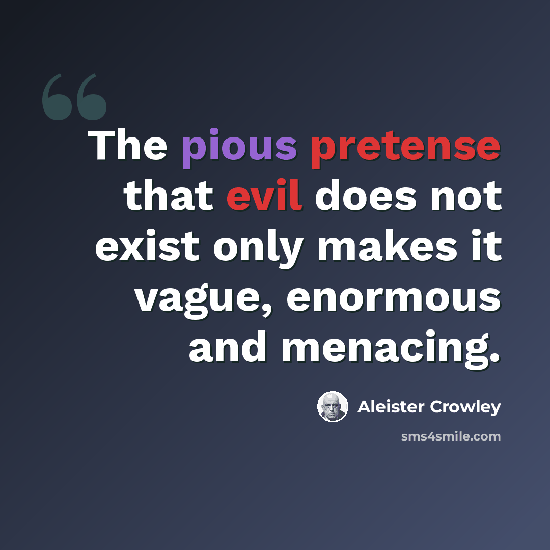 “The pious pretense that evil does not exist only makes it vague, enormous and menacing.” quote by Aleister Crowley
