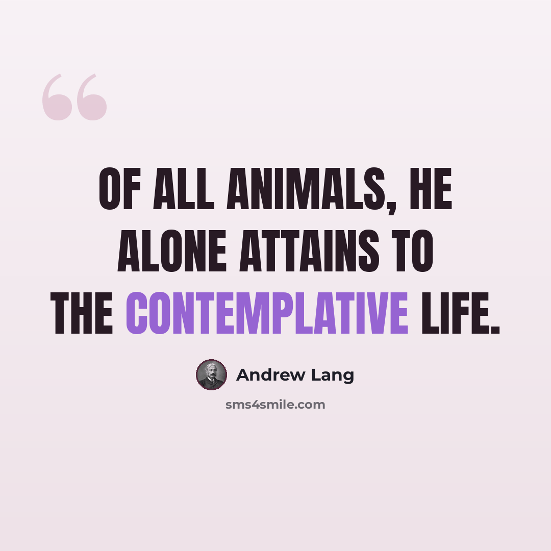 “Of all animals, he alone attains to the Contemplative Life.” quote by Andrew Lang