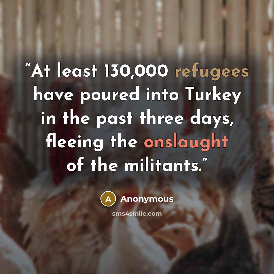 “At least 130,000 refugees have poured into Turkey in the past three days, fleeing the onslaught of the militants.” quote by Anonymous