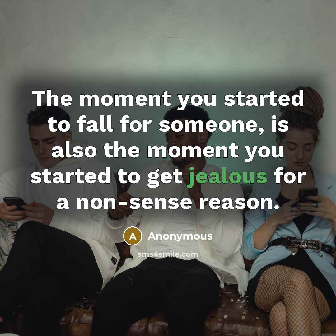 “The moment you started to fall for someone, is also the moment you started to get jealous for a non-sense reason.” quote by Anonymous