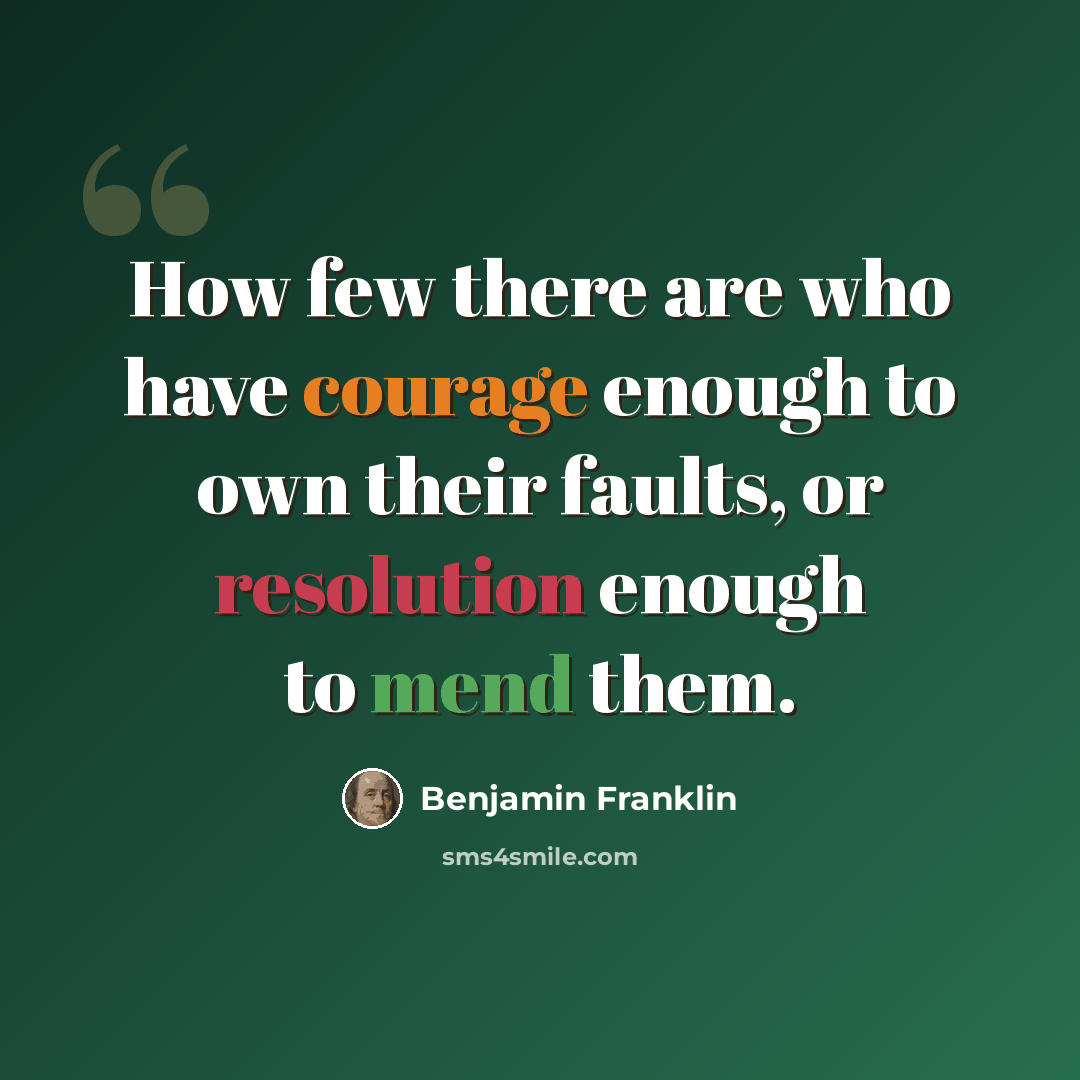 “How few there are who have courage enough to own their faults, or resolution enough to mend them.” quote by Benjamin Franklin