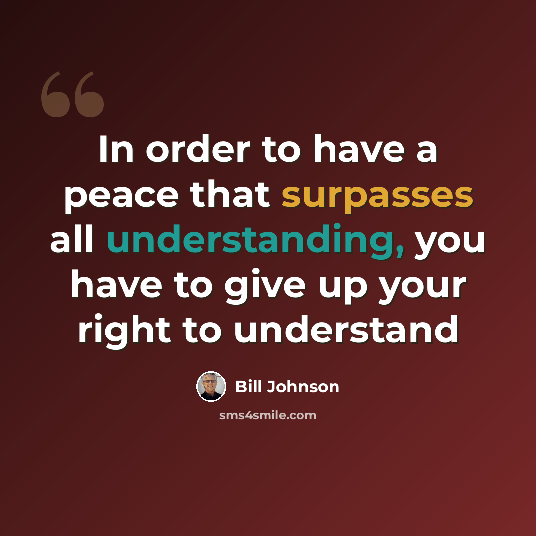 “In order to have a peace that surpasses all understanding, you have to give up your right to understand” quote by Bill Johnson