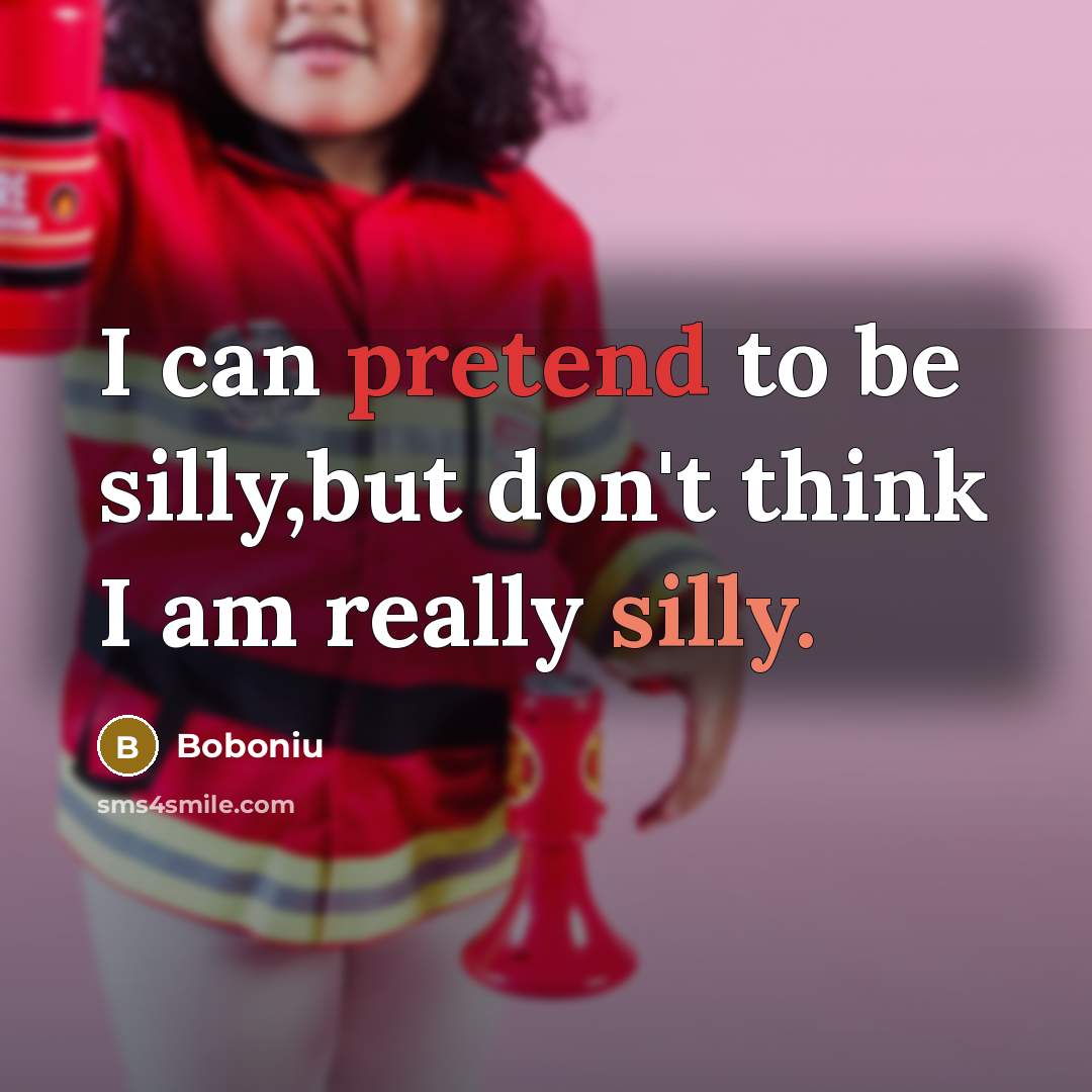 “I can pretend to be silly,but don't think I am really silly.” quote by Boboniu