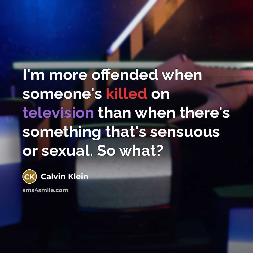“I'm more offended when someone's killed on television than when there's something that's sensuous or sexual. So what?” quote by Calvin Klein