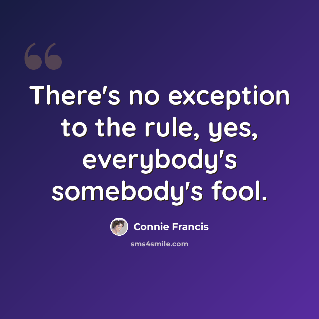 “There's no exception to the rule, yes, everybody's somebody's fool.” quote by Connie Francis