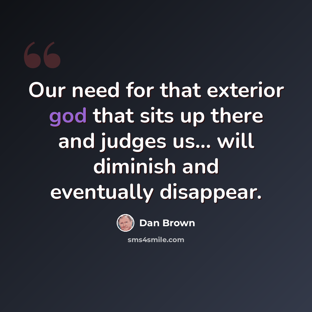 “Our need for that exterior god that sits up there and judges us... will diminish and eventually disappear.” quote by Dan Brown