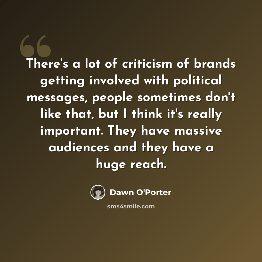 “There's a lot of criticism of brands getting involved with political messages, people sometimes don't like that, but I think it's really important. They have massive audiences and they have a huge reach.” quote by Dawn O'Porter