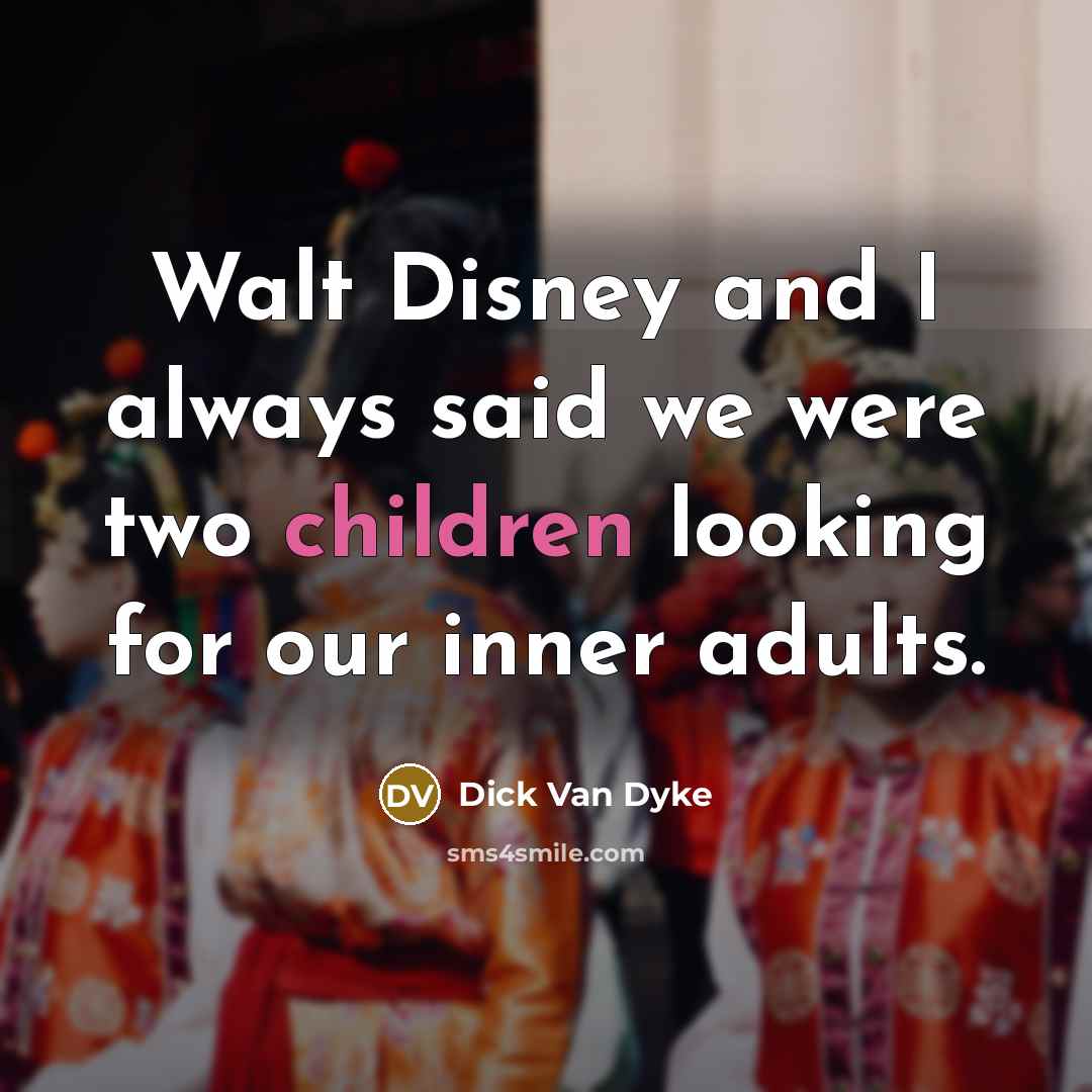 “Walt Disney and I always said we were two children looking for our inner adults.” quote by Dick Van Dyke