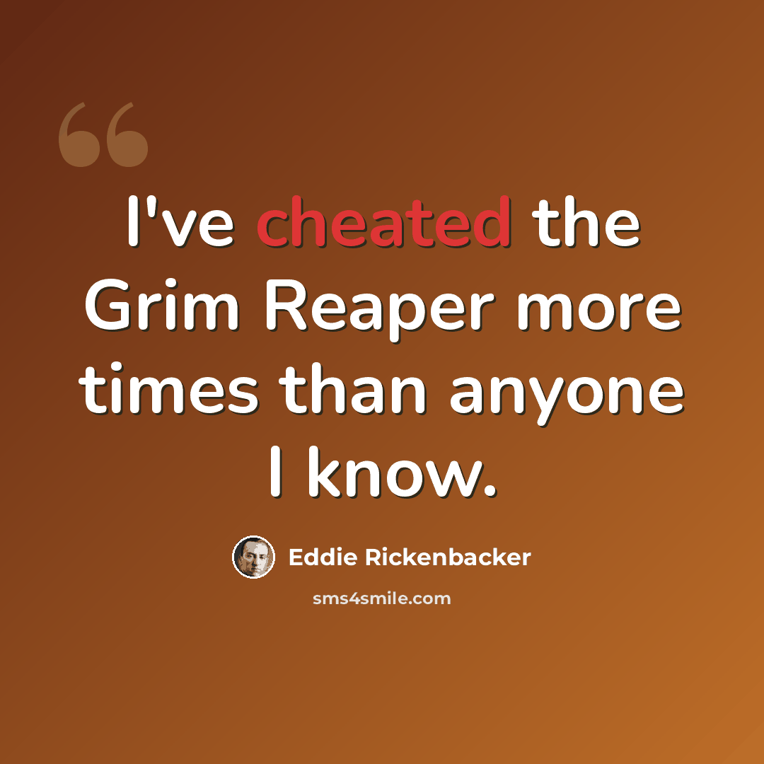 “I've cheated the Grim Reaper more times than anyone I know.” quote by Eddie Rickenbacker