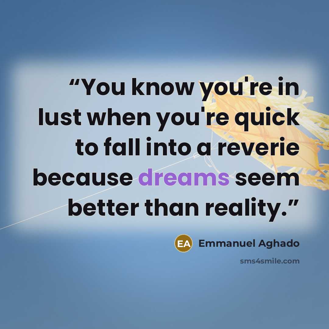 “You know you're in lust when you're quick to fall into a reverie because dreams seem better than reality.” quote by Emmanuel Aghado