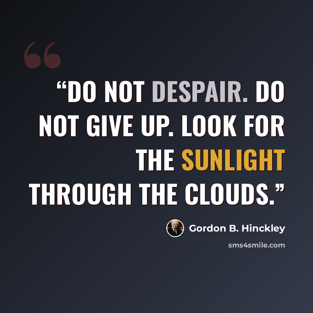 “Do not despair. Do not give up. Look for the sunlight through the clouds.” quote by Gordon B. Hinckley