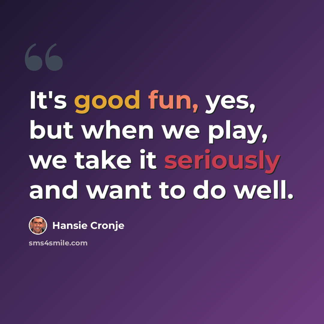 “It's good fun, yes, but when we play, we take it seriously and want to do well.” quote by Hansie Cronje
