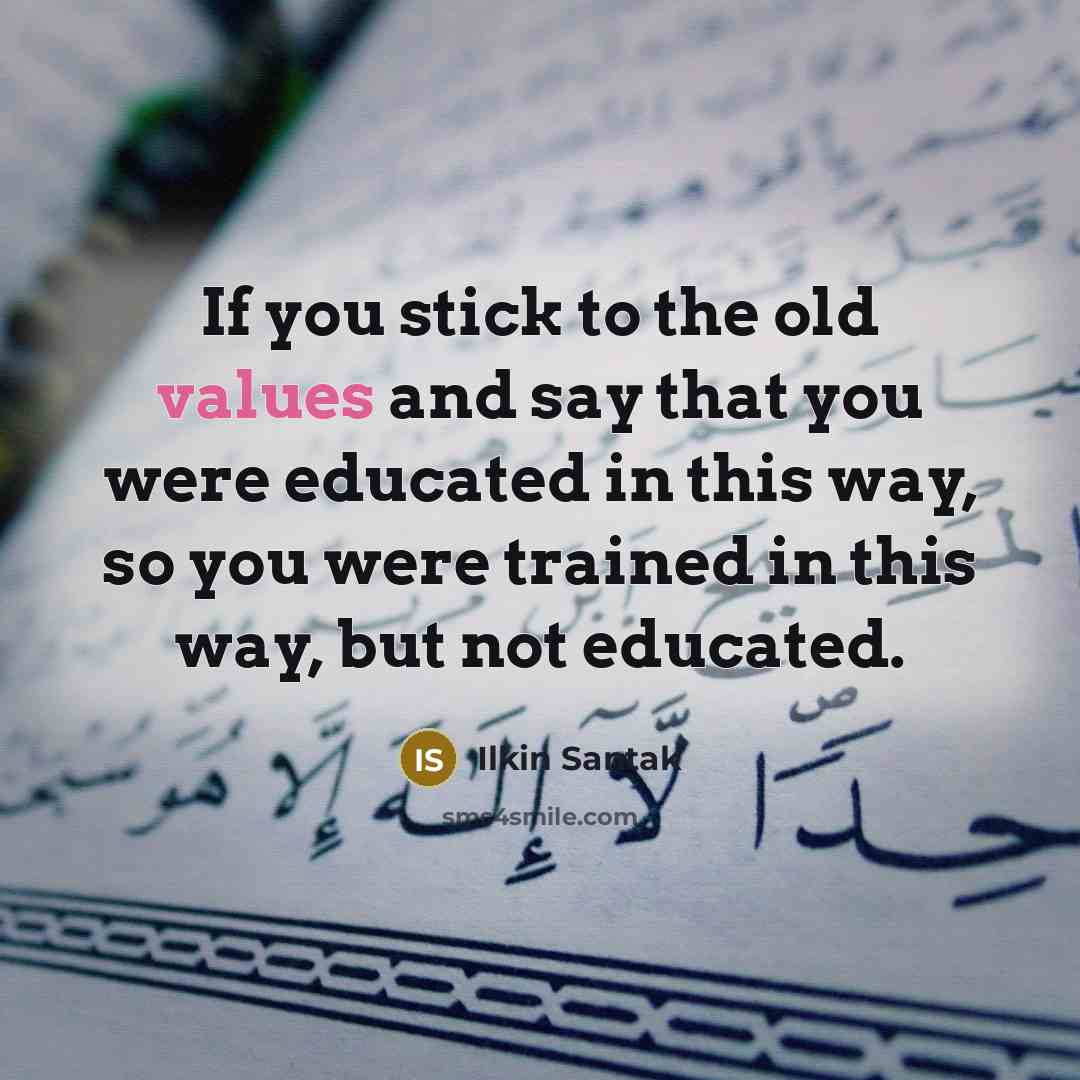 “If you stick to the old values and say that you were educated in this way, so you were trained in this way, but not educated.” quote by Ilkin Santak
