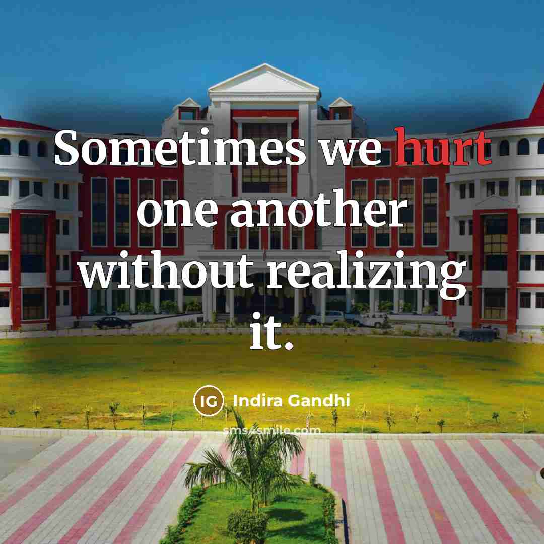 “Sometimes we hurt one another without realizing it.” quote by Indira Gandhi