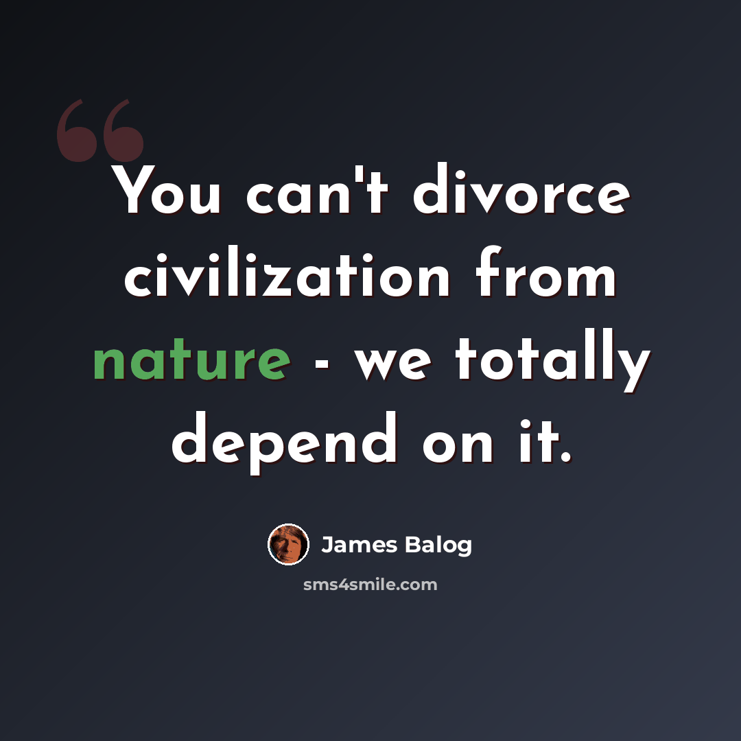 “You can't divorce civilization from nature - we totally depend on it.” quote by James Balog