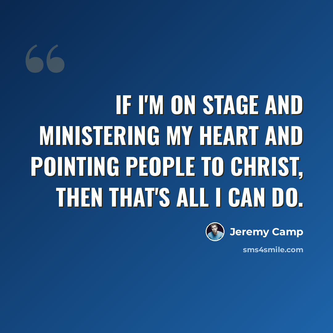 “If I'm on stage and ministering my heart and pointing people to Christ, then that's all I can do.” quote by Jeremy Camp