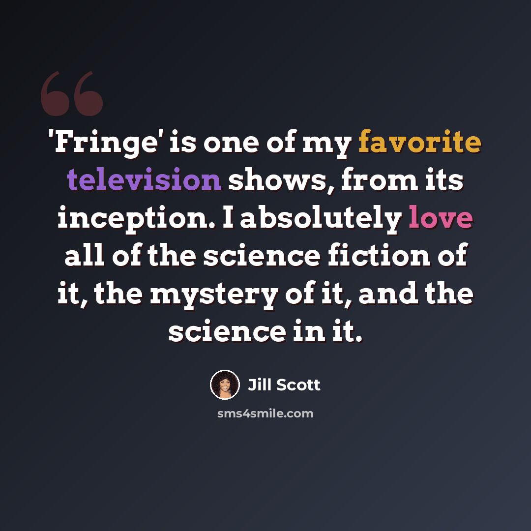 “'Fringe' is one of my favorite television shows, from its inception. I absolutely love all of the science fiction of it, the mystery of it, and the science in it.” quote by Jill Scott