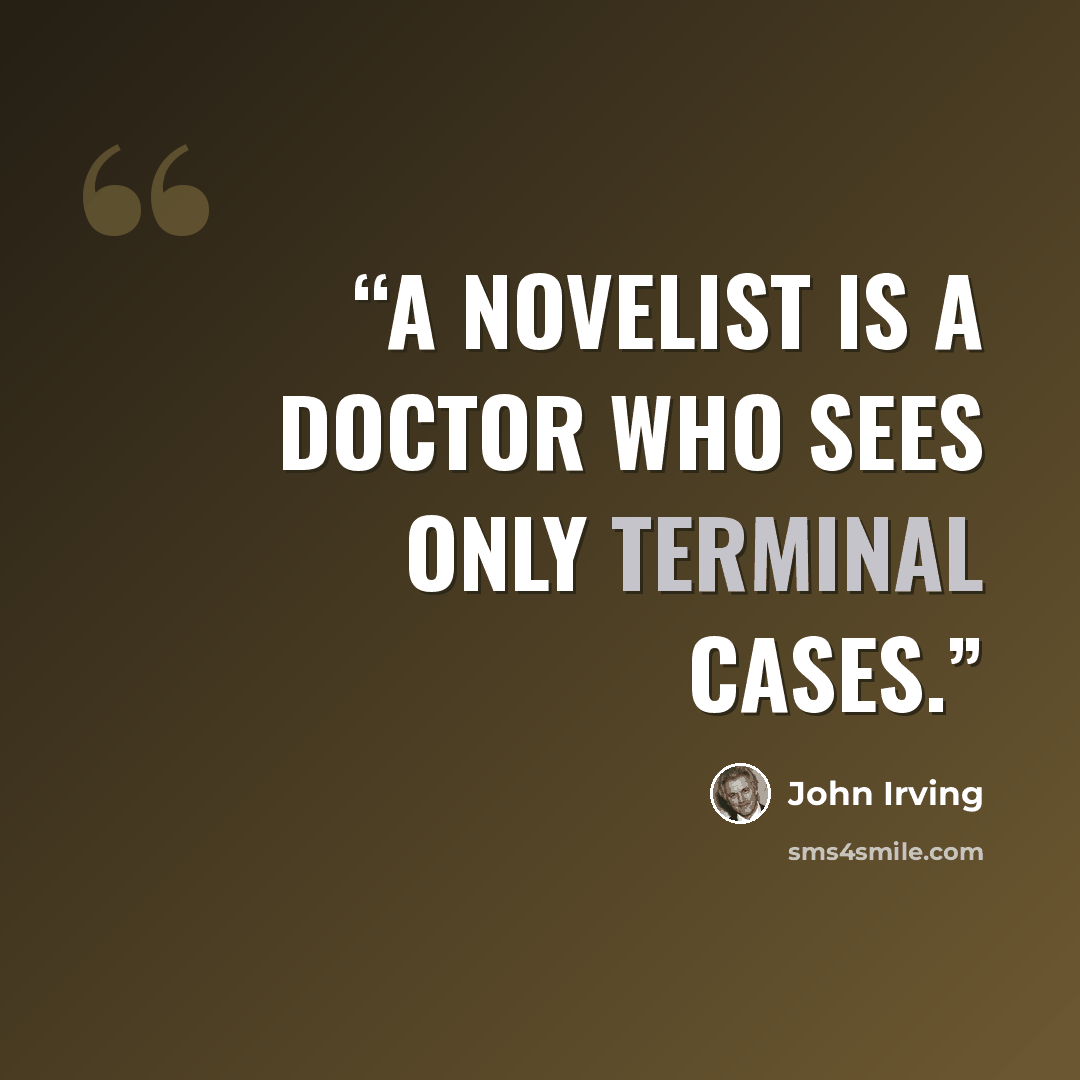 “A novelist is a doctor who sees only terminal cases.” quote by John Irving