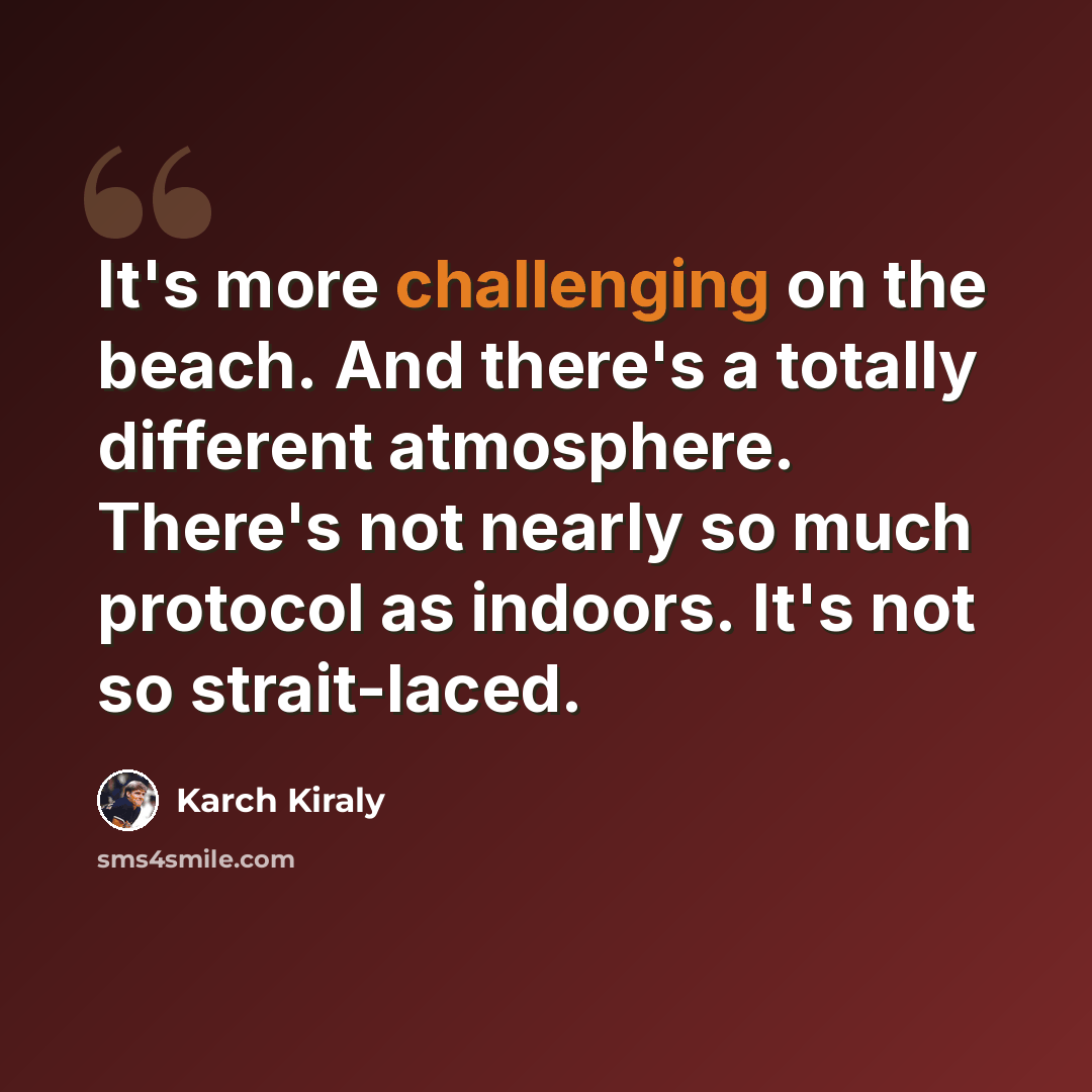 “It's more challenging on the beach. And there's a totally different atmosphere. There's not nearly so much protocol as indoors. It's not so strait-laced.” quote by Karch Kiraly