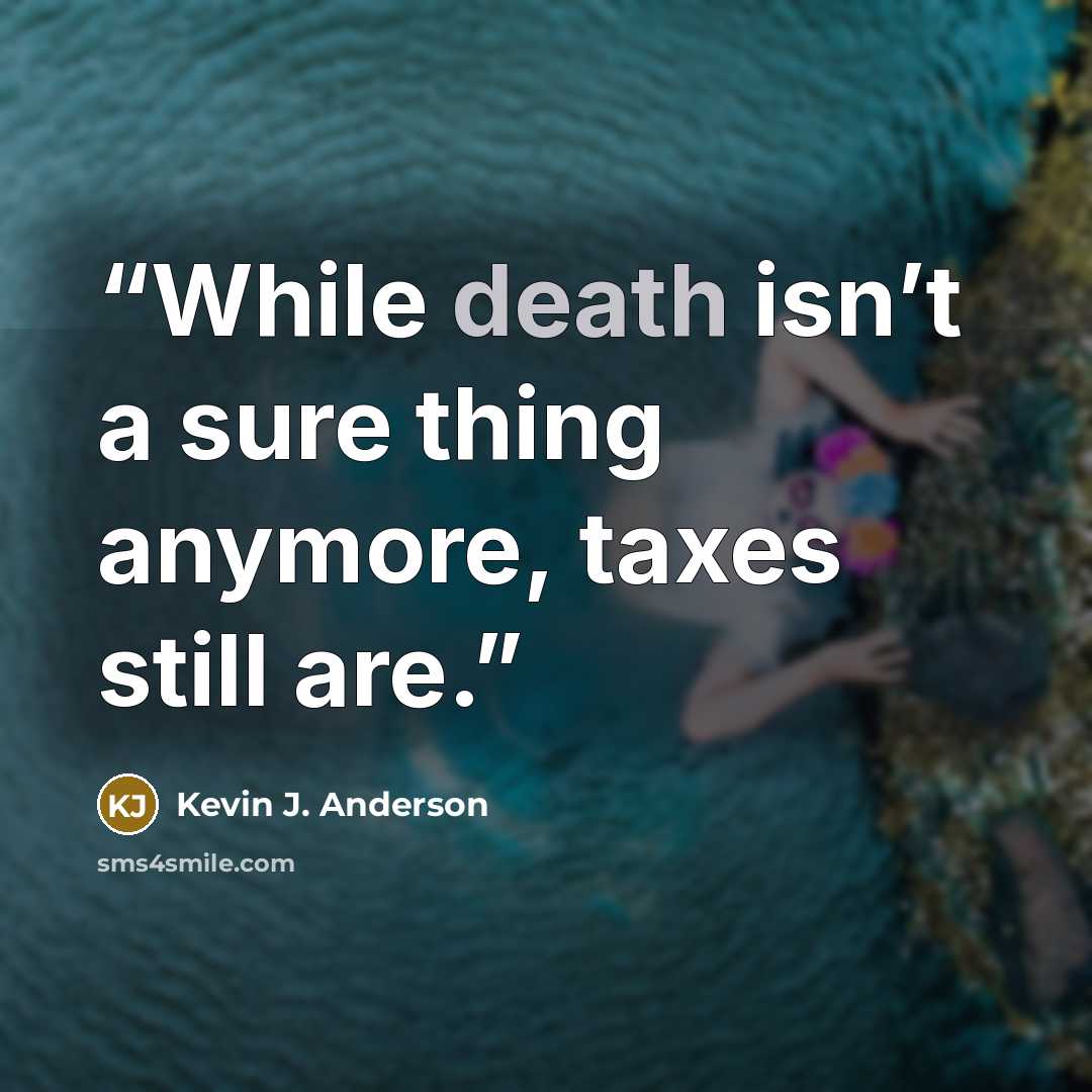 “While death isn’t a sure thing anymore, taxes still are.” quote by Kevin J. Anderson
