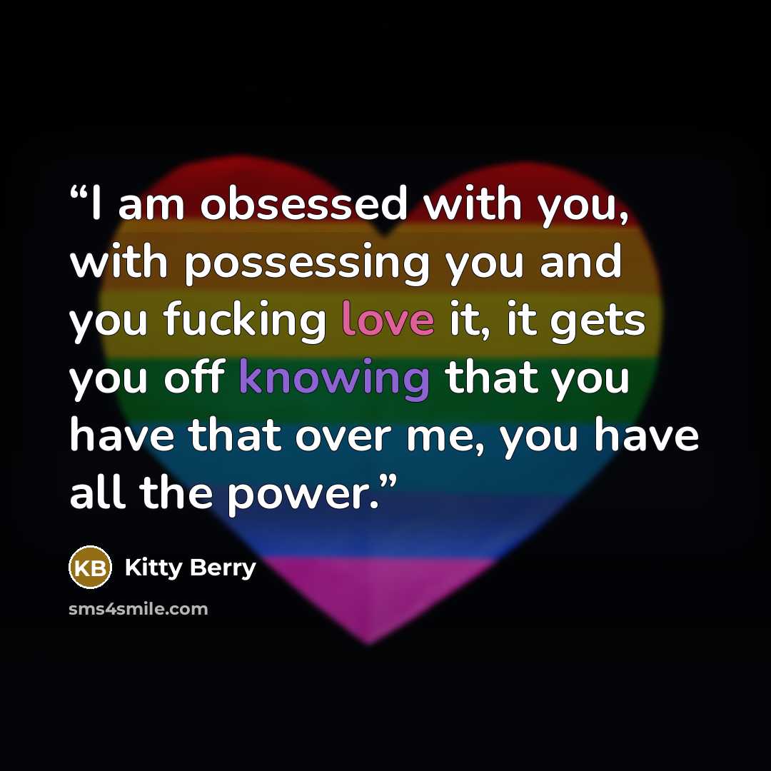 “I am obsessed with you, with possessing you and you fucking love it, it gets you off knowing that you have that over me, you have all the power.” quote by Kitty Berry