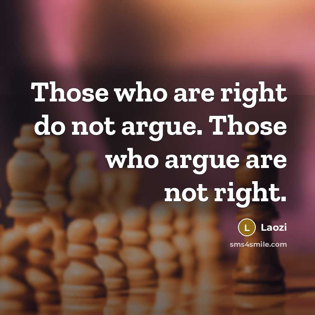 “Those who are right do not argue. Those who argue are not right.” quote by Laozi