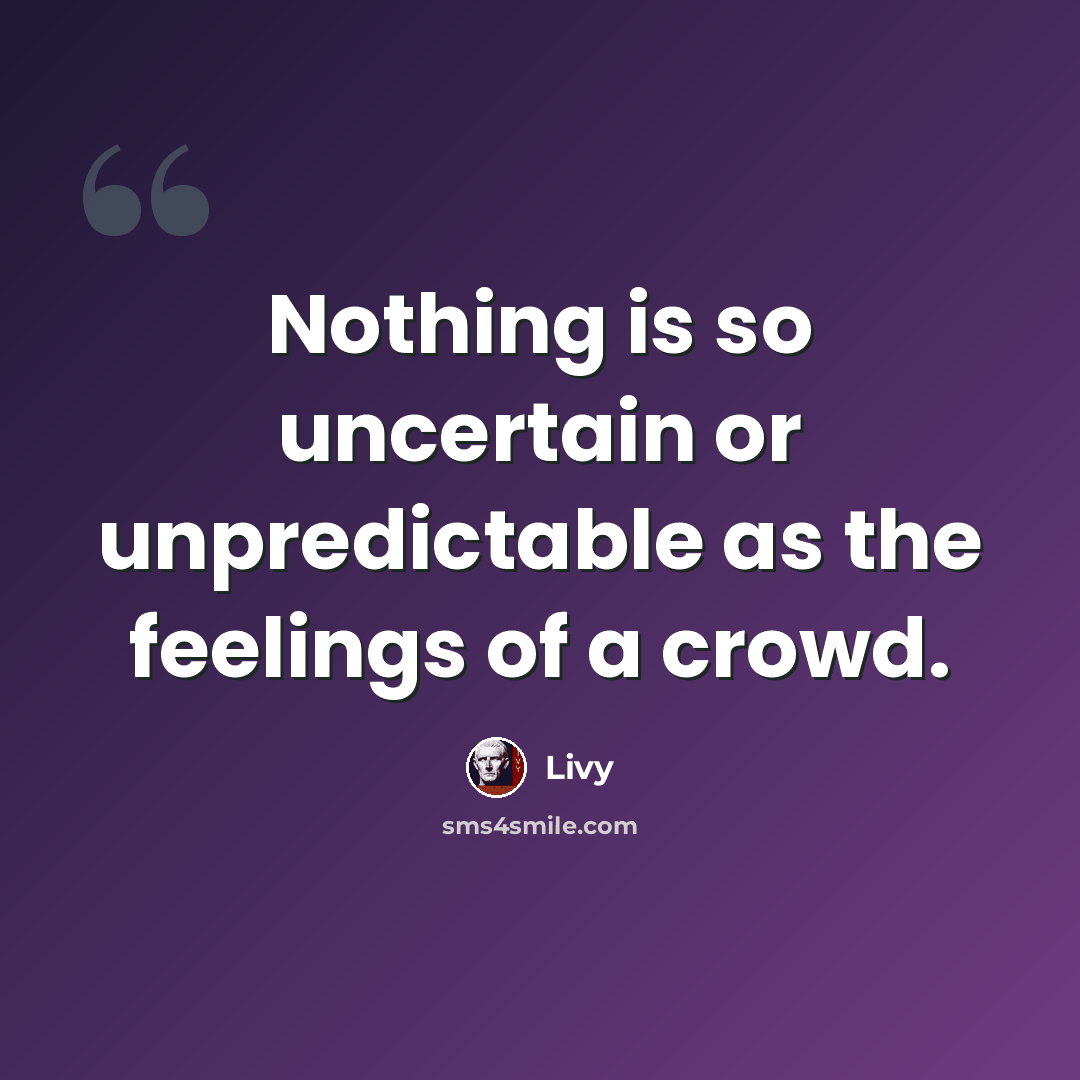 “Nothing is so uncertain or unpredictable as the feelings of a crowd.” quote by Livy