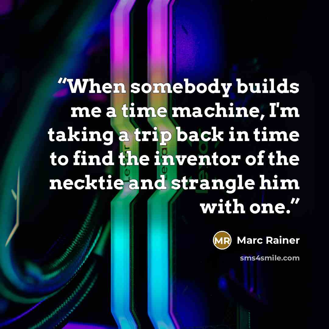 “When somebody builds me a time machine, I'm taking a trip back in time to find the inventor of the necktie and strangle him with one.” quote by Marc Rainer