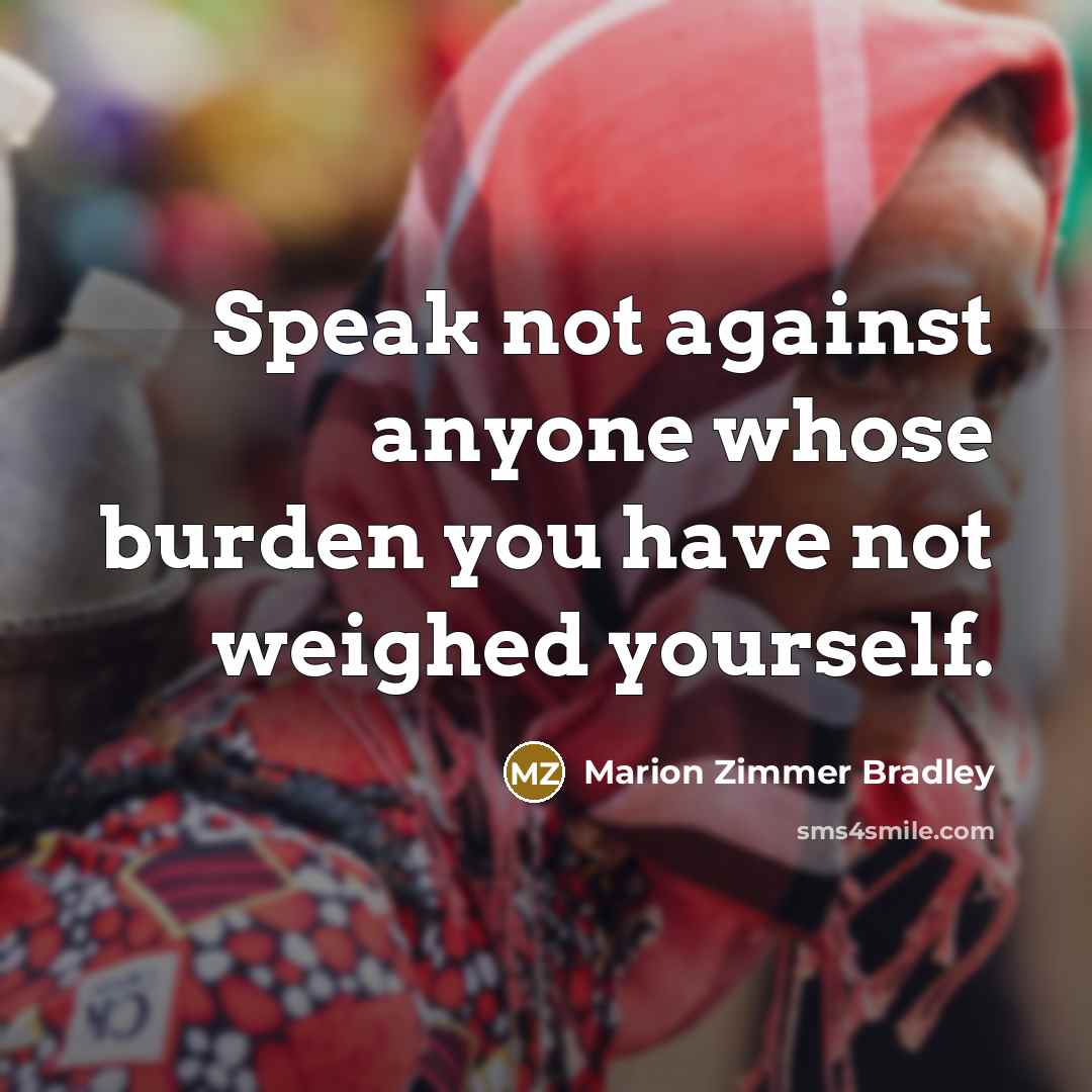 “Speak not against anyone whose burden you have not weighed yourself.” quote by Marion Zimmer Bradley