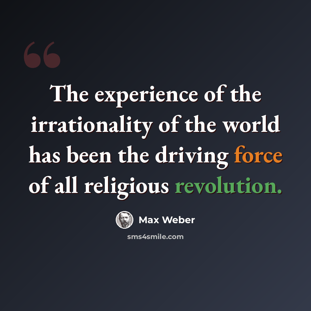 “The experience of the irrationality of the world has been the driving force of all religious revolution.” quote by Max Weber
