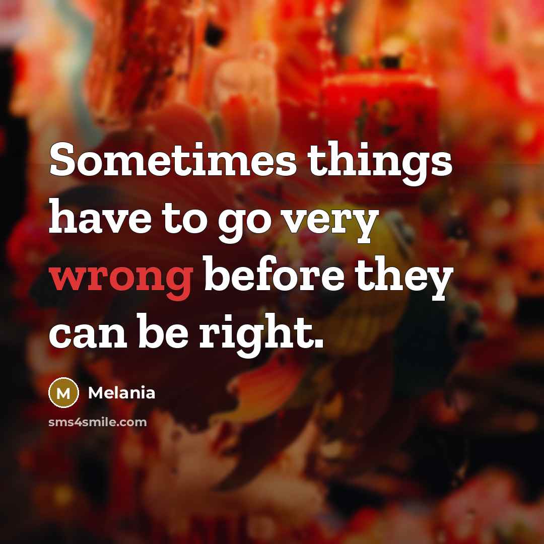 “Sometimes things have to go very wrong before they can be right.” quote by Melania