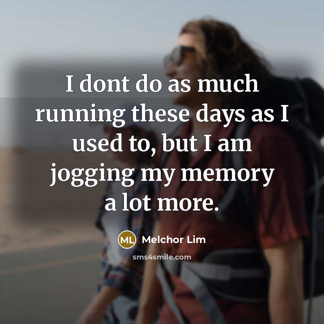“I dont do as much running these days as I used to, but I am jogging my memory a lot more.” quote by Melchor Lim