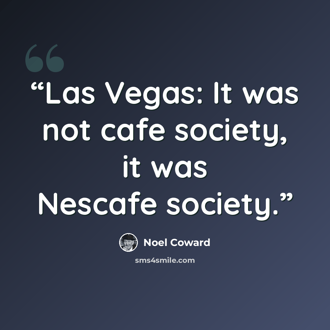 “Las Vegas: It was not cafe society, it was Nescafe society.” quote by Noel Coward