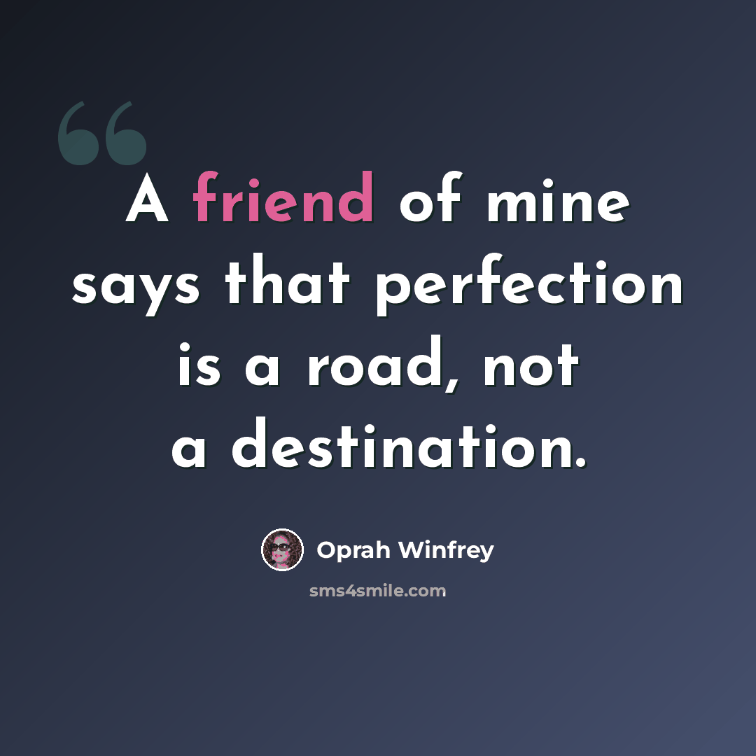 “A friend of mine says that perfection is a road, not a destination.” quote by Oprah Winfrey