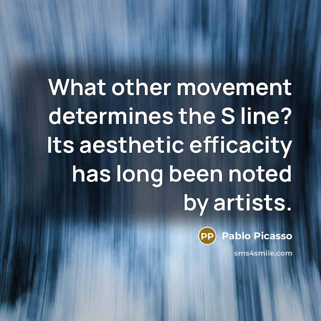 “What other movement determines the S line? Its aesthetic efficacity has long been noted by artists.” quote by Pablo Picasso