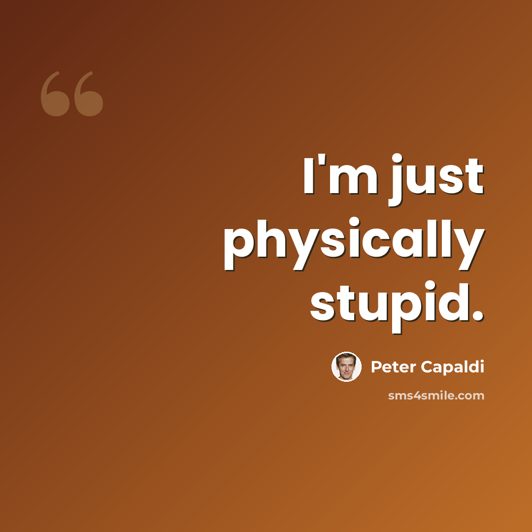 “I'm just physically stupid.” quote by Peter Capaldi