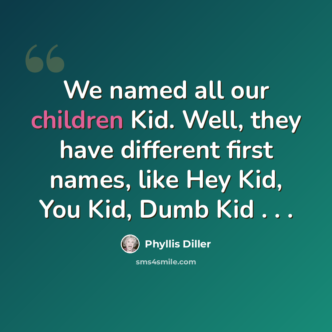 “We named all our children Kid. Well, they have different first names, like Hey Kid, You Kid, Dumb Kid . . .” quote by Phyllis Diller