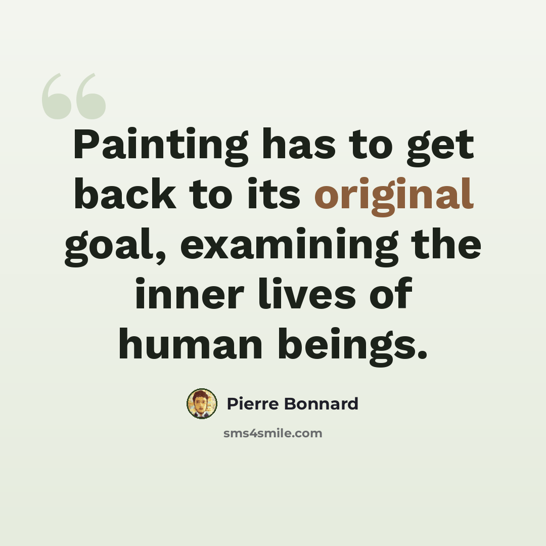 “Painting has to get back to its original goal, examining the inner lives of human beings.” quote by Pierre Bonnard