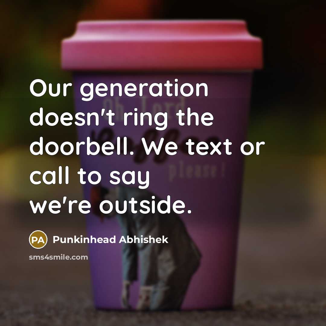 “Our generation doesn't ring the doorbell. We text or call to say we're outside.” quote by Punkinhead Abhishek