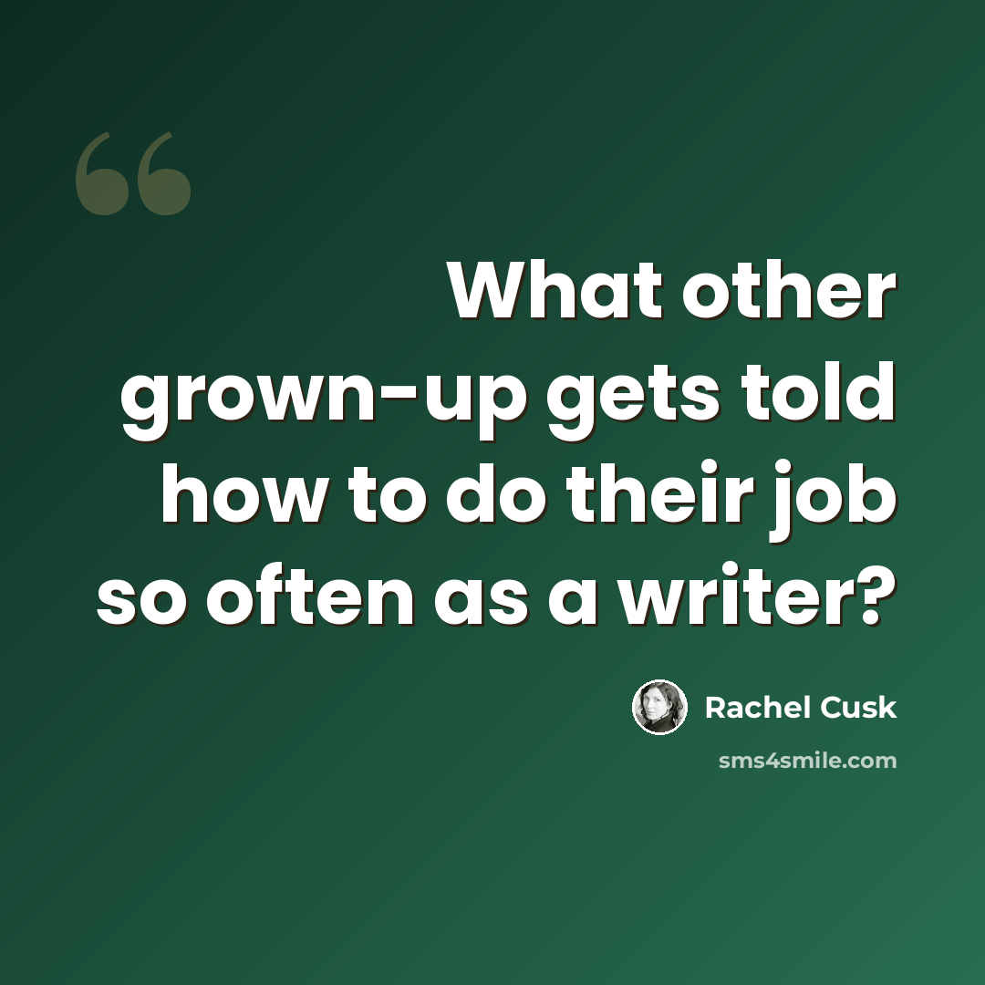 “What other grown-up gets told how to do their job so often as a writer?” quote by Rachel Cusk
