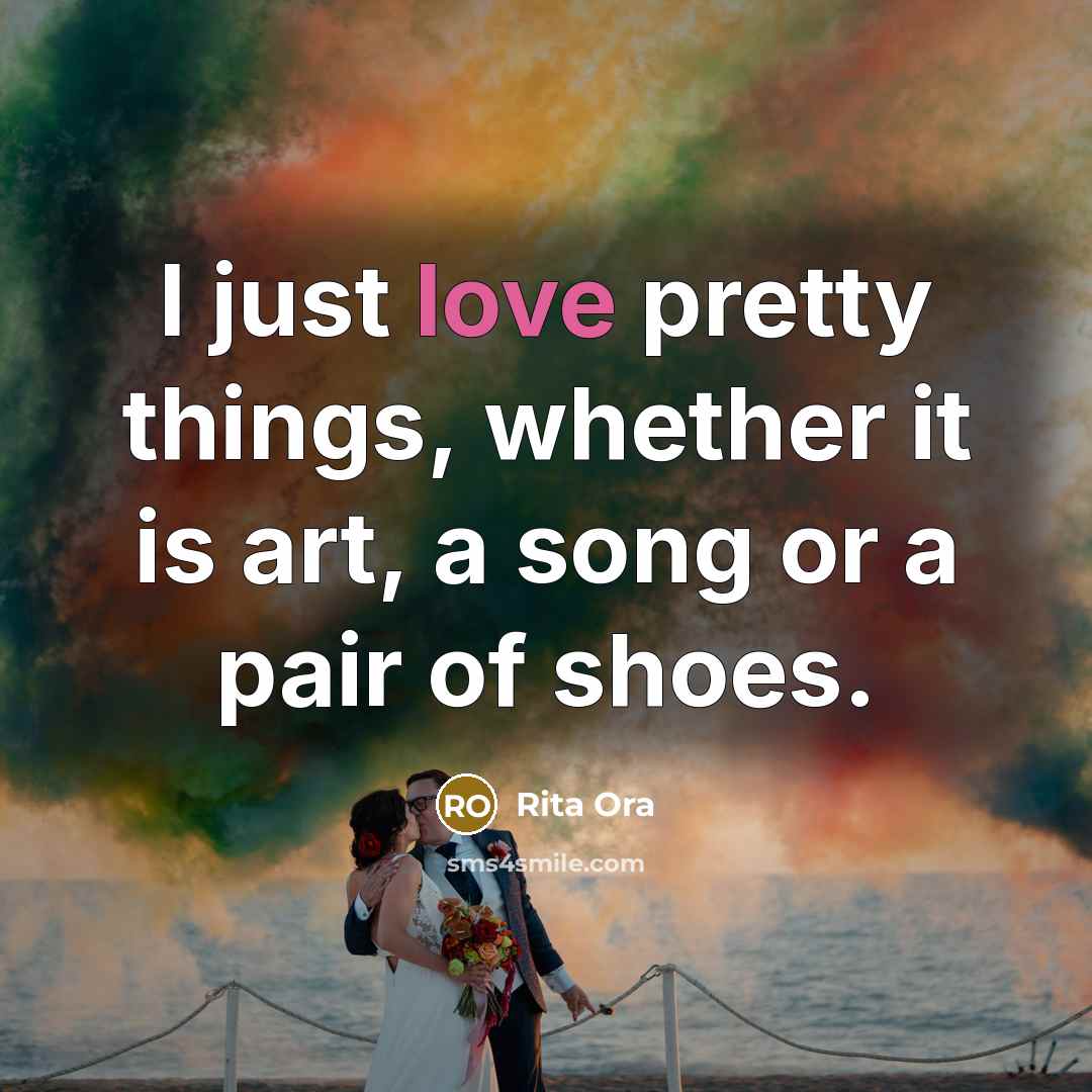 “I just love pretty things, whether it is art, a song or a pair of shoes.” quote by Rita Ora