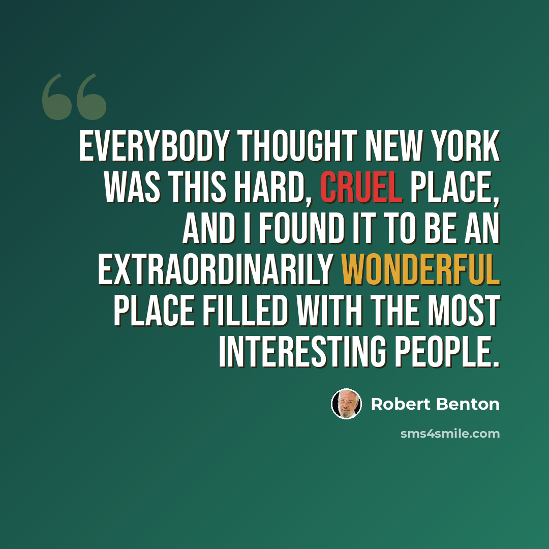 “Everybody thought New York was this hard, cruel place, and I found it to be an extraordinarily wonderful place filled with the most interesting people.” quote by Robert Benton