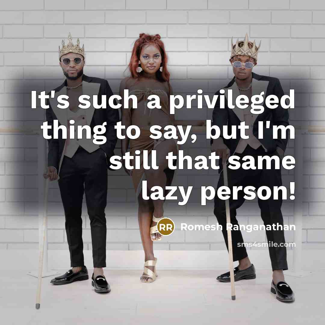 “It's such a privileged thing to say, but I'm still that same lazy person!” quote by Romesh Ranganathan