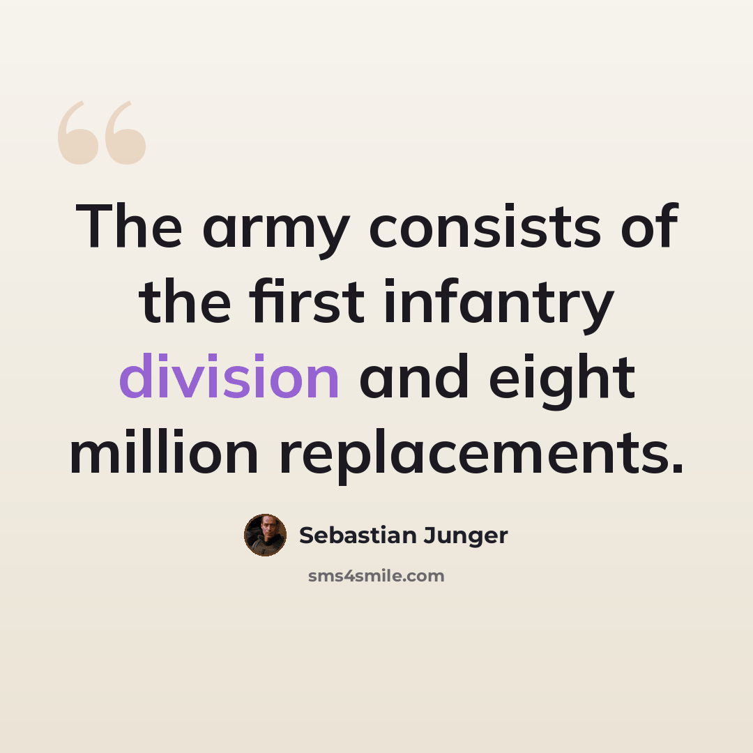 “The army consists of the first infantry division and eight million replacements.” quote by Sebastian Junger