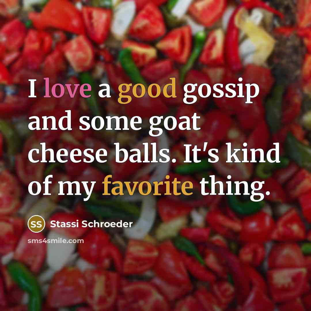 “I love a good gossip and some goat cheese balls. It's kind of my favorite thing.” quote by Stassi Schroeder