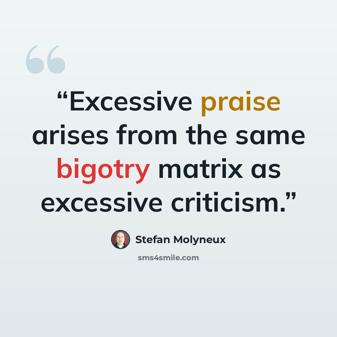 “Excessive praise arises from the same bigotry matrix as excessive criticism.” quote by Stefan Molyneux
