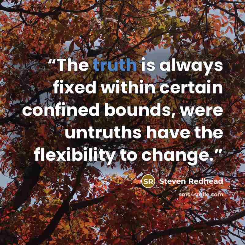 “The truth is always fixed within certain confined bounds, were untruths have the flexibility to change.” quote by Steven Redhead