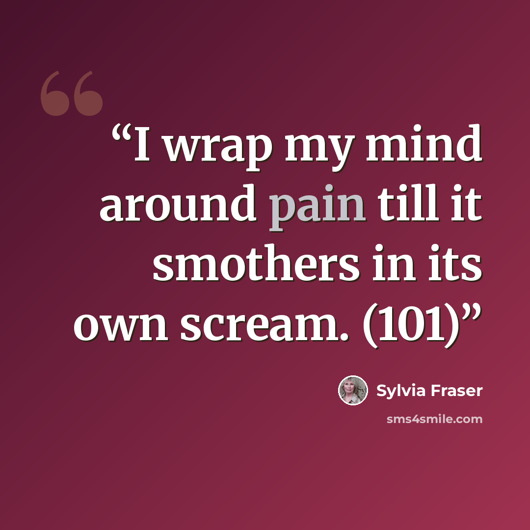 “I wrap my mind around pain till it smothers in its own scream. (101)” quote by Sylvia Fraser