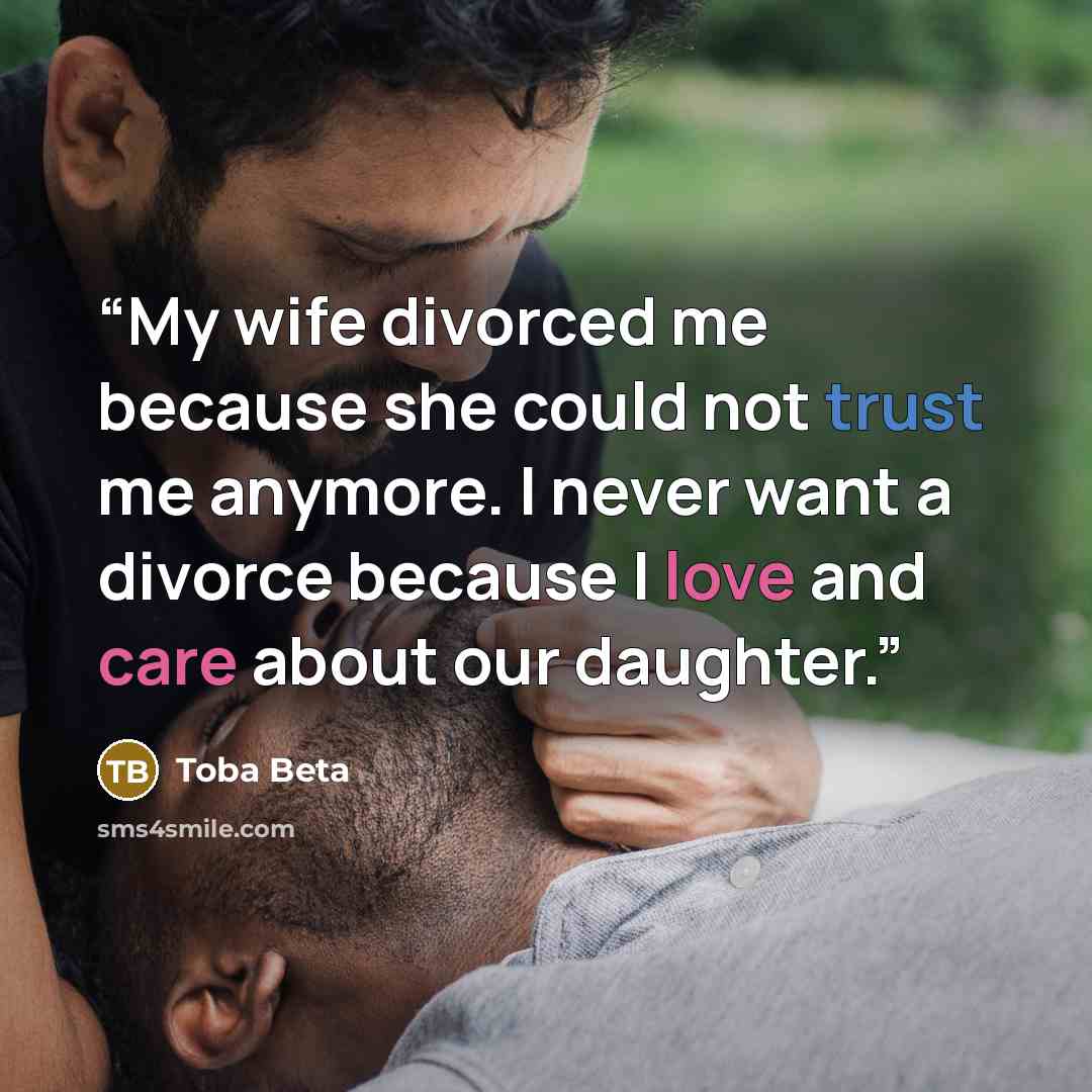 “My wife divorced me because she could not trust me anymore. I never want a divorce because I love and care about our daughter.” quote by Toba Beta