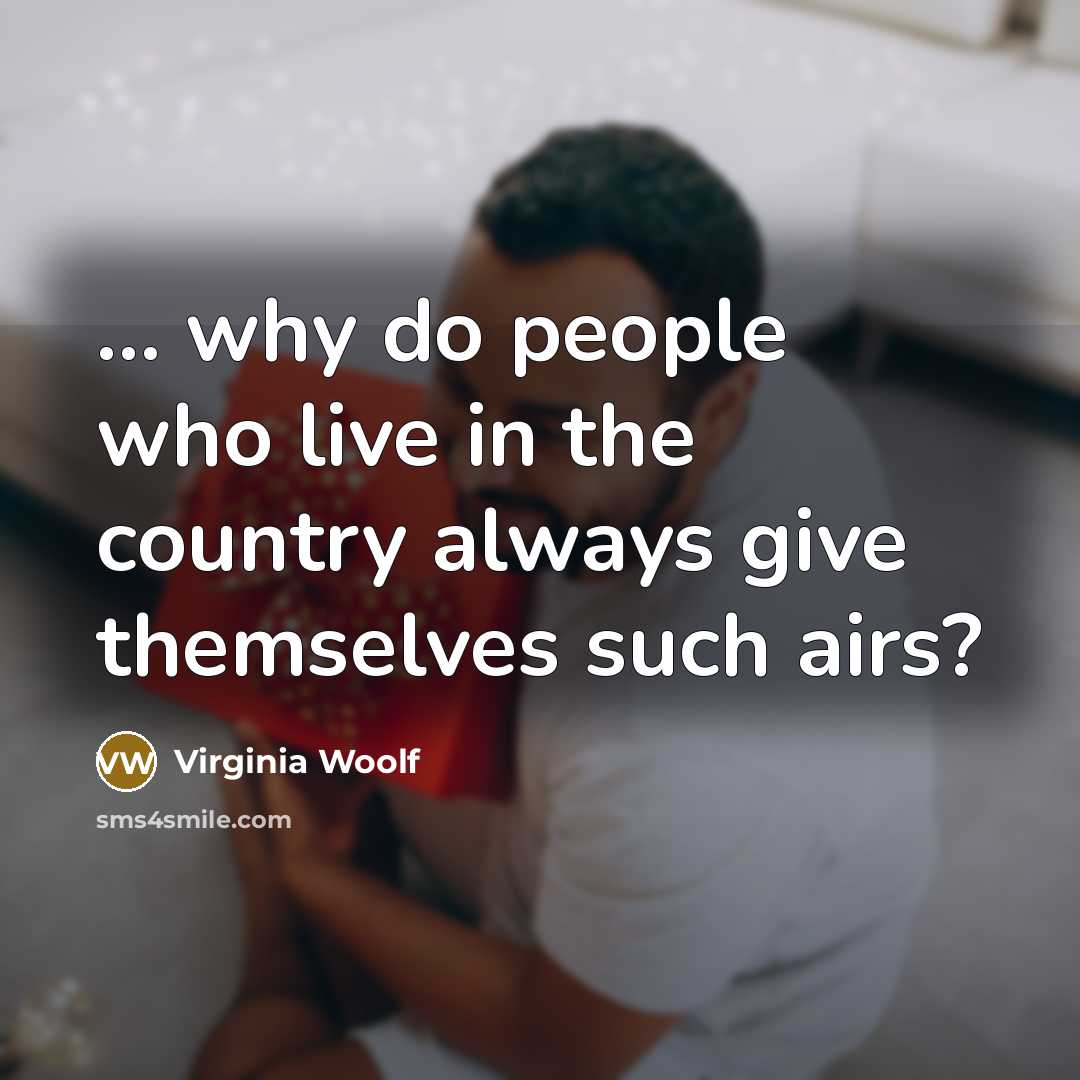 “... why do people who live in the country always give themselves such airs?” quote by Virginia Woolf